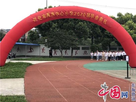 养正少年 扬帆远航——兴化市戴南中心小学隆重举行2020届毕业典礼