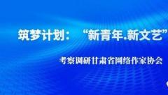 筑梦计划：“新青年.新文艺”团省委考察调研甘肃省网络作家协会