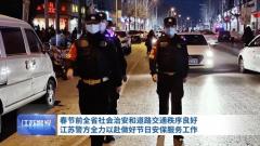 保平安！江苏警方启动社会面防控高等级勤务全力做好春节安保服务工作