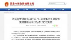 市场监管总局对扬子江药业集团实施垄断协议行为作出处罚 罚款7.64亿元