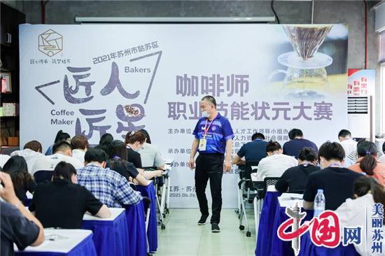 苏州姑苏区“匠人匠星”咖啡师职业技能状元大赛成功举办
