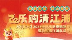 吃喝玩乐 “一站”全享——2024淮安市新春购物节暨乐购清江浦年货节将于2月2日启幕